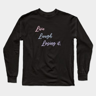 Live, Laugh, Losing it. Long Sleeve T-Shirt